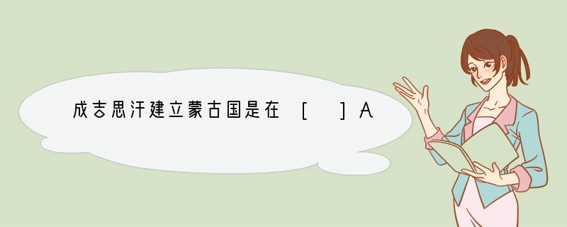 成吉思汗建立蒙古国是在 [ ]A．1206年B．1271年C．1279年D．1368